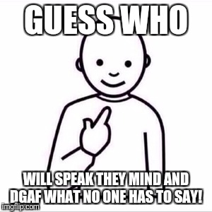 guess who is | GUESS WHO; WILL SPEAK THEY MIND AND DGAF WHAT NO ONE HAS TO SAY! | image tagged in guess who is | made w/ Imgflip meme maker