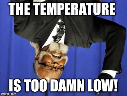 Too Damn High Meme | THE TEMPERATURE; IS TOO DAMN LOW! | image tagged in memes,too damn high | made w/ Imgflip meme maker