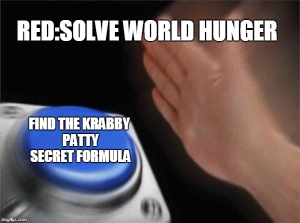 Blank Nut Button | RED:SOLVE WORLD HUNGER; FIND THE KRABBY PATTY SECRET FORMULA | image tagged in memes,blank nut button | made w/ Imgflip meme maker