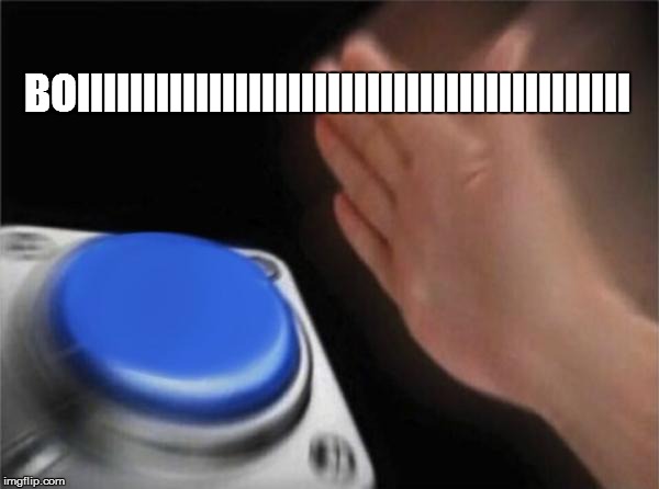Blank Nut Button Meme | BOIIIIIIIIIIIIIIIIIIIIIIIIIIIIIIIIIIIIIIIIII | image tagged in memes,blank nut button | made w/ Imgflip meme maker
