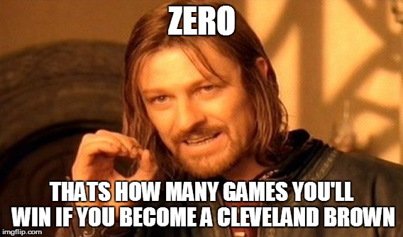 One Does Not Simply | ZERO; THATS HOW MANY GAMES YOU'LL WIN IF YOU BECOME A CLEVELAND BROWN | image tagged in memes,one does not simply | made w/ Imgflip meme maker
