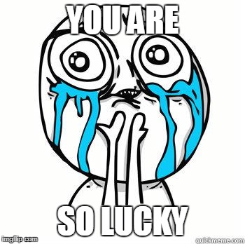 Crying Face | YOU ARE; SO LUCKY | image tagged in crying face | made w/ Imgflip meme maker