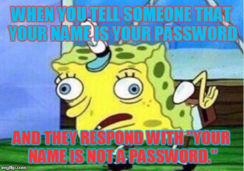 Mocking Spongebob | WHEN YOU TELL SOMEONE THAT YOUR NAME IS YOUR PASSWORD; AND THEY RESPOND WITH "YOUR NAME IS NOT A PASSWORD." | image tagged in memes,mocking spongebob | made w/ Imgflip meme maker