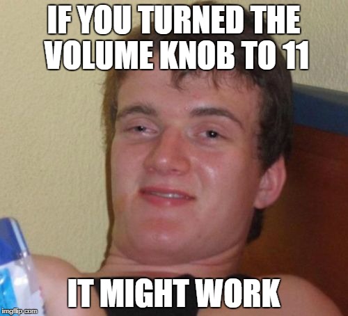 10 Guy Meme | IF YOU TURNED THE VOLUME KNOB TO 11 IT MIGHT WORK | image tagged in memes,10 guy | made w/ Imgflip meme maker