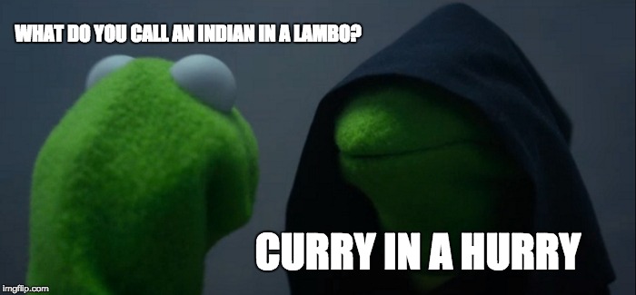 Evil Kermit Meme | WHAT DO YOU CALL AN INDIAN IN A LAMBO? CURRY IN A HURRY | image tagged in memes,evil kermit | made w/ Imgflip meme maker