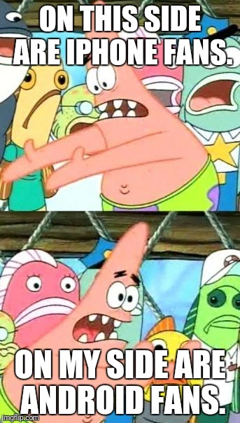 Put It Somewhere Else Patrick Meme | ON THIS SIDE ARE IPHONE FANS. ON MY SIDE ARE ANDROID FANS. | image tagged in memes,put it somewhere else patrick | made w/ Imgflip meme maker