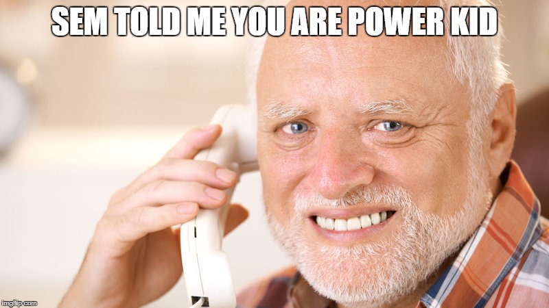 SEM TOLD ME YOU ARE POWER KID | made w/ Imgflip meme maker