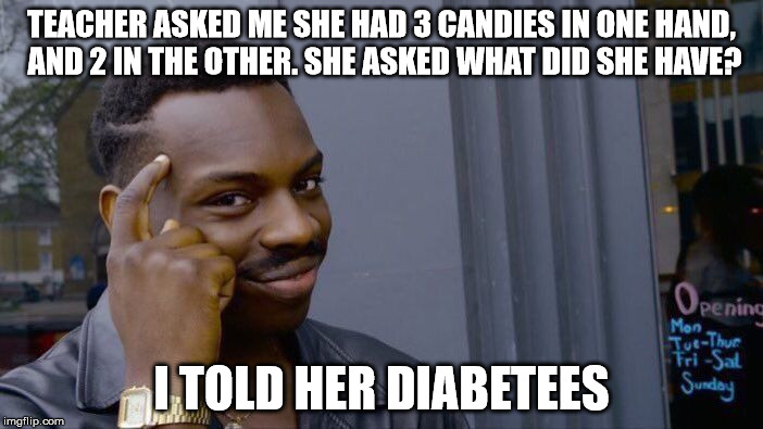 Roll Safe Think About It Meme | TEACHER ASKED ME SHE HAD 3 CANDIES IN ONE HAND, AND 2 IN THE OTHER. SHE ASKED WHAT DID SHE HAVE? I TOLD HER DIABETEES | image tagged in memes,roll safe think about it | made w/ Imgflip meme maker