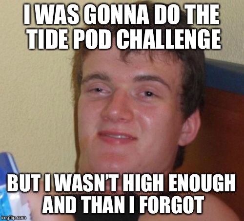 10 Guy Meme | I WAS GONNA DO THE TIDE POD CHALLENGE; BUT I WASN’T HIGH ENOUGH AND THAN I FORGOT | image tagged in memes,10 guy | made w/ Imgflip meme maker