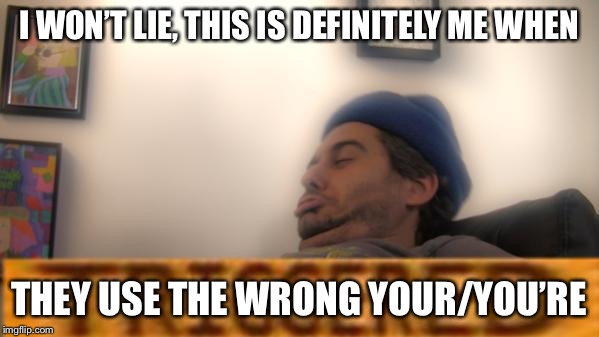 Triggered h3h3 | I WON’T LIE, THIS IS DEFINITELY ME WHEN; THEY USE THE WRONG YOUR/YOU’RE | image tagged in triggered h3h3 | made w/ Imgflip meme maker