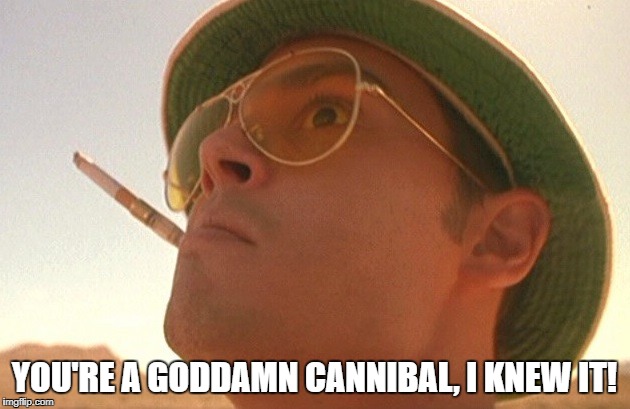 Fear and Loathing | YOU'RE A GODDAMN CANNIBAL, I KNEW IT! | image tagged in fear and loathing | made w/ Imgflip meme maker