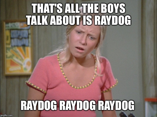 THAT'S ALL THE BOYS TALK ABOUT IS RAYDOG RAYDOG RAYDOG RAYDOG | made w/ Imgflip meme maker