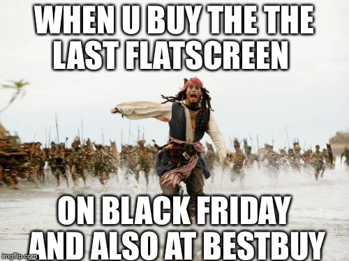 Jack Sparrow Being Chased Meme | WHEN U BUY THE THE LAST FLATSCREEN; ON BLACK FRIDAY AND ALSO AT BESTBUY | image tagged in memes,jack sparrow being chased | made w/ Imgflip meme maker