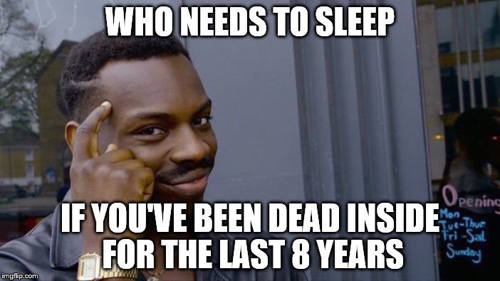 Roll Safe Think About It Meme | WHO NEEDS TO SLEEP; IF YOU'VE BEEN DEAD INSIDE FOR THE LAST 8 YEARS | image tagged in memes,roll safe think about it | made w/ Imgflip meme maker