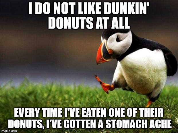 Unpopular Opinion Puffin Meme | I DO NOT LIKE DUNKIN' DONUTS AT ALL; EVERY TIME I'VE EATEN ONE OF THEIR DONUTS, I'VE GOTTEN A STOMACH ACHE | image tagged in memes,unpopular opinion puffin | made w/ Imgflip meme maker