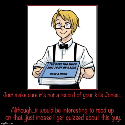 I wouldn’t use that information against anyone though so you all are safe. | image tagged in funny,demotivationals,hetalia,hitman jones | made w/ Imgflip demotivational maker