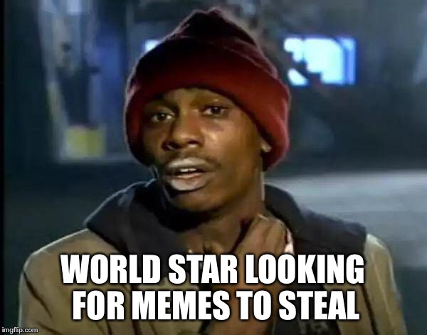 Y'all Got Any More Of That Meme | WORLD STAR LOOKING FOR MEMES TO STEAL | image tagged in memes,y'all got any more of that | made w/ Imgflip meme maker