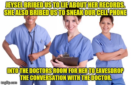 Surgeons | JEYSEL BRIBED US TO LIE ABOUT HER RECORDS. SHE ALSO BRIBED US TO SNEAK OUR CELL PHONE; INTO THE DOCTORS ROOM FOR HER TO EAVESDROP THE CONVERSATION WITH THE DOCTOR. | image tagged in surgeons | made w/ Imgflip meme maker