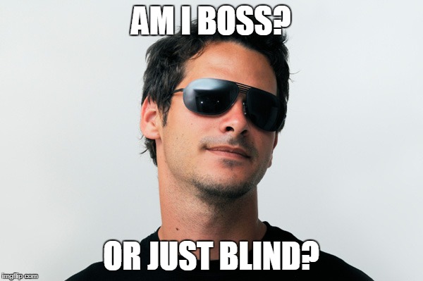 AM I BOSS? OR JUST BLIND? | made w/ Imgflip meme maker