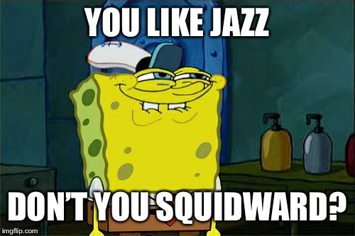 Don't You Squidward Meme | YOU LIKE JAZZ; DON’T YOU SQUIDWARD? | image tagged in memes,dont you squidward | made w/ Imgflip meme maker