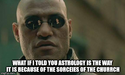 Matrix Morpheus | WHAT IF I TOLD YOU ASTROLOGY IS THE WAY IT IS BECAUSE OF THE SORCEIES OF THE CHURRCH | image tagged in memes,matrix morpheus,sorceries,the church,religions,astrolog | made w/ Imgflip meme maker