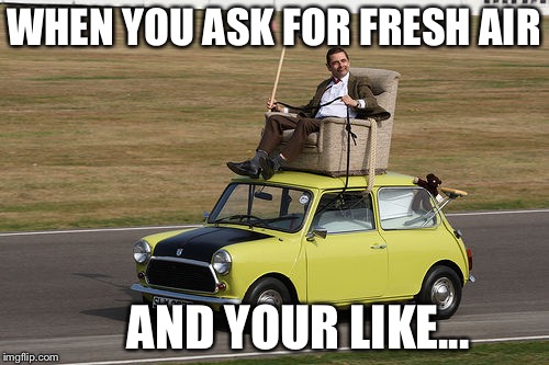 Mr.Bean | WHEN YOU ASK FOR FRESH AIR; AND YOUR LIKE... | image tagged in mrbean | made w/ Imgflip meme maker