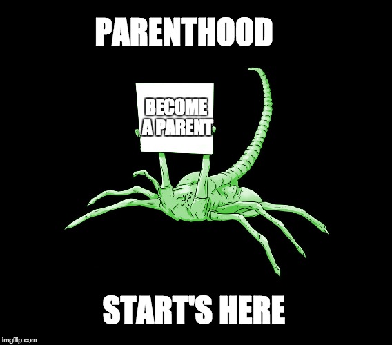 Facehugger Alien Sign | PARENTHOOD; BECOME A PARENT; START'S HERE | image tagged in facehugger alien sign | made w/ Imgflip meme maker