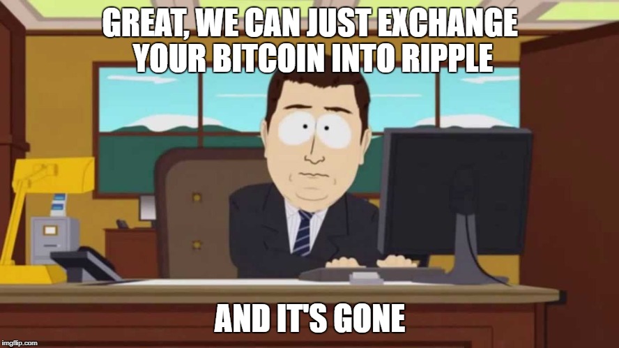 Ripple, and it's gone. | GREAT, WE CAN JUST EXCHANGE YOUR BITCOIN INTO RIPPLE; AND IT'S GONE | image tagged in bitcoin,ripple,and it's gone | made w/ Imgflip meme maker
