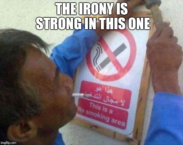 Irony! | THE IRONY IS STRONG IN THIS ONE | image tagged in the irony is strong,funny smoking,funny irlny | made w/ Imgflip meme maker