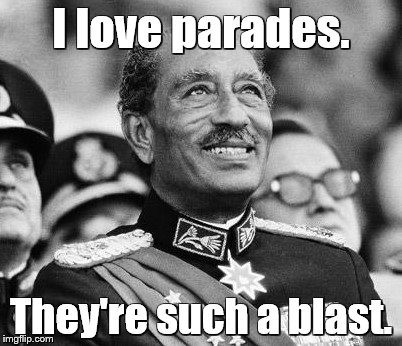 Anwar Sadat - little-known quote | I love parades. They're such a blast. | image tagged in memes,quotes | made w/ Imgflip meme maker