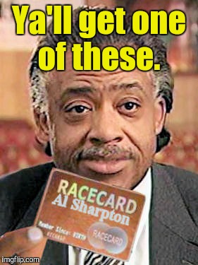 Al Sharpton Race Card  | Ya'll get one of these. | image tagged in al sharpton race card | made w/ Imgflip meme maker