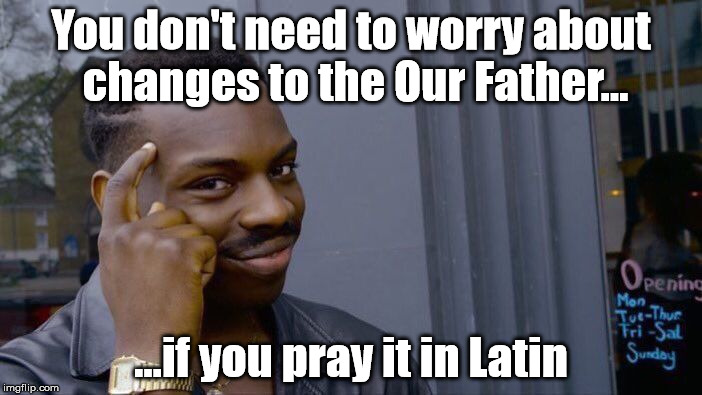 Pater noster qui est in caelis... | You don't need to worry about changes to the Our Father... ...if you pray it in Latin | image tagged in memes,roll safe think about it,catholic,catholicism,prayer,pope francis | made w/ Imgflip meme maker