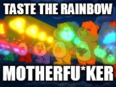 care bear stare | TASTE THE RAINBOW; MOTHERFU*KER | image tagged in care bear stare | made w/ Imgflip meme maker