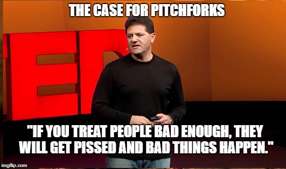 Nick Hanauer | THE CASE FOR PITCHFORKS; "IF YOU TREAT PEOPLE BAD ENOUGH, THEY WILL GET PISSED AND BAD THINGS HAPPEN." | image tagged in trump,plutocracy,occupy | made w/ Imgflip meme maker