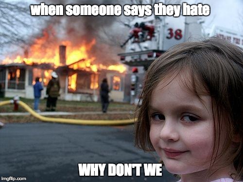Disaster Girl | when someone says they hate; WHY DON'T WE | image tagged in memes,disaster girl | made w/ Imgflip meme maker