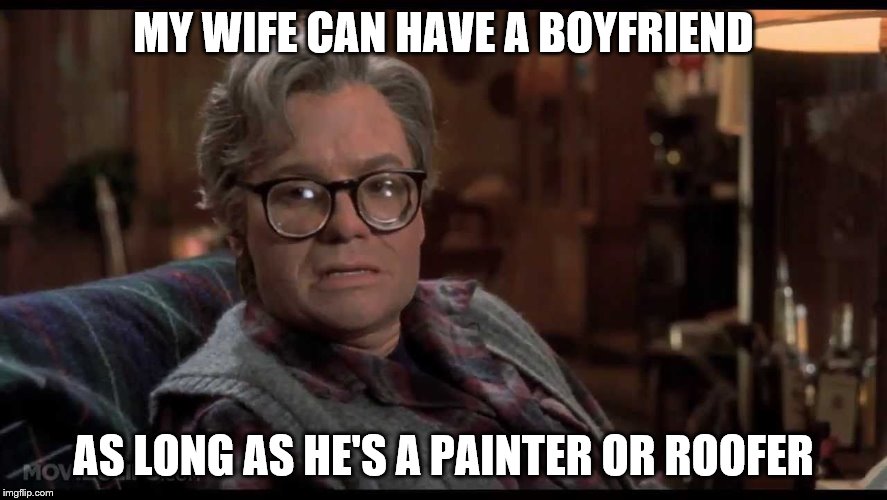 MY WIFE CAN HAVE A BOYFRIEND AS LONG AS HE'S A PAINTER OR ROOFER | made w/ Imgflip meme maker