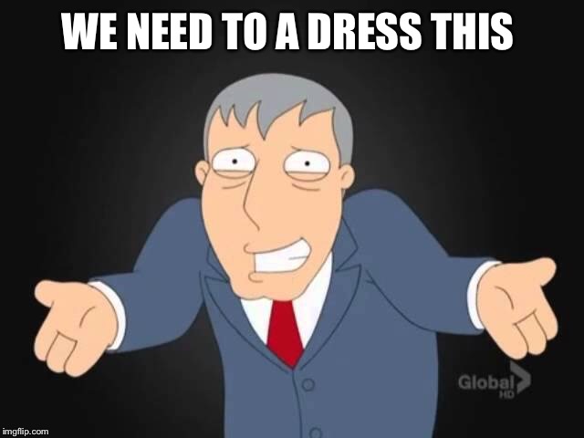 WE NEED TO A DRESS THIS | made w/ Imgflip meme maker