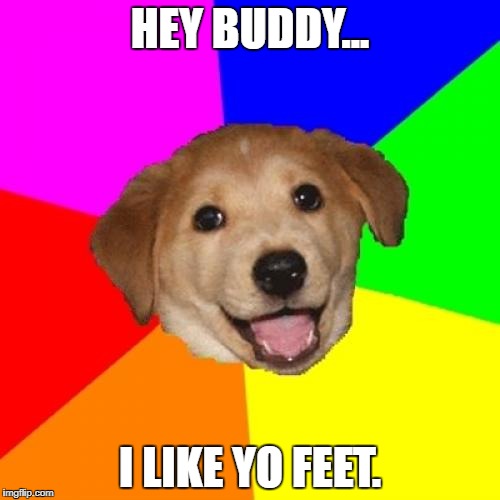 Advice Dog Meme | HEY BUDDY... I LIKE YO FEET. | image tagged in memes,advice dog | made w/ Imgflip meme maker