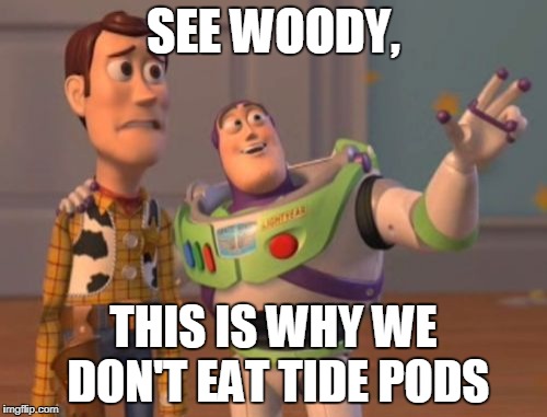 X, X Everywhere | SEE WOODY, THIS IS WHY WE DON'T EAT TIDE PODS | image tagged in memes,x x everywhere | made w/ Imgflip meme maker