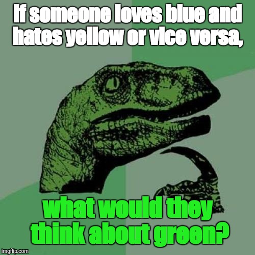 Philosoraptor Meme | If someone loves blue and hates yellow or vice versa, what would they think about green? | image tagged in memes,philosoraptor | made w/ Imgflip meme maker