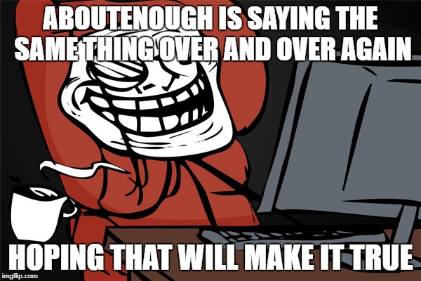 ABOUTENOUGH IS SAYING THE SAME THING OVER AND OVER AGAIN; HOPING THAT WILL MAKE IT TRUE | made w/ Imgflip meme maker