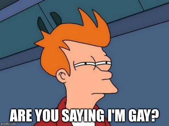 Futurama Fry | ARE YOU SAYING I'M GAY? | image tagged in memes,futurama fry | made w/ Imgflip meme maker