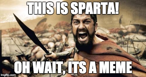 Sparta Leonidas Meme | THIS IS SPARTA! OH WAIT, ITS A MEME | image tagged in memes,sparta leonidas | made w/ Imgflip meme maker