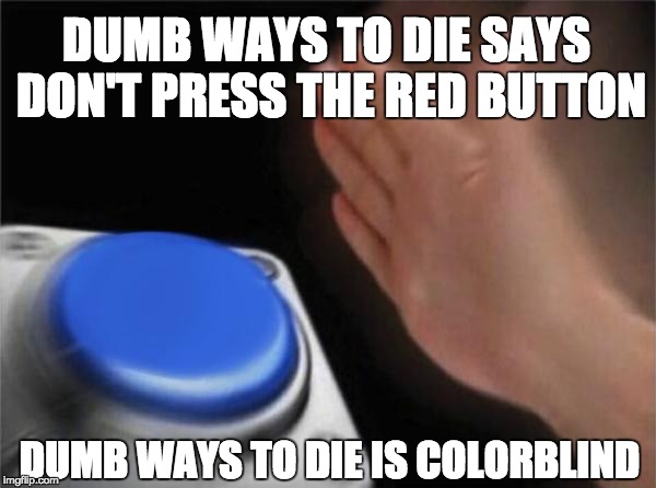 Blank Nut Button Meme | DUMB WAYS TO DIE SAYS DON'T PRESS THE RED BUTTON; DUMB WAYS TO DIE IS COLORBLIND | image tagged in memes,blank nut button | made w/ Imgflip meme maker