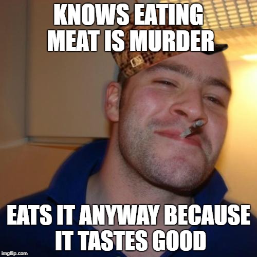 ScumbagGreg | KNOWS EATING MEAT IS MURDER; EATS IT ANYWAY BECAUSE IT TASTES GOOD | image tagged in memes,good guy greg,scumbag,vegan,vegetarian,liberal logic | made w/ Imgflip meme maker
