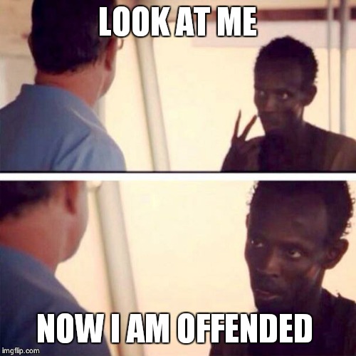 Capt Snowflake Pirate | LOOK AT ME; NOW I AM OFFENDED | image tagged in snowflake,offended,triggered,triggered liberal,memes,captain phillips - i'm the captain now | made w/ Imgflip meme maker