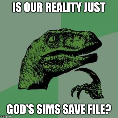 O•O | IS OUR REALITY JUST; GOD’S SIMS SAVE FILE? | image tagged in memes,philosoraptor,sims,god | made w/ Imgflip meme maker