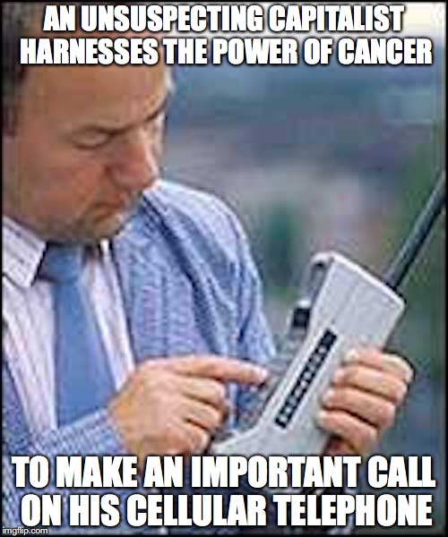 Ghetto Ass Cellphone | AN UNSUSPECTING CAPITALIST HARNESSES THE POWER OF CANCER; TO MAKE AN IMPORTANT CALL ON HIS CELLULAR TELEPHONE | image tagged in cellphone,memes | made w/ Imgflip meme maker
