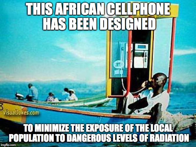 Floating Phone | THIS AFRICAN CELLPHONE HAS BEEN DESIGNED; TO MINIMIZE THE EXPOSURE OF THE LOCAL POPULATION TO DANGEROUS LEVELS OF RADIATION | image tagged in phone,memes | made w/ Imgflip meme maker