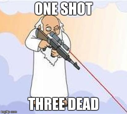 god sniper family guy | ONE SHOT; THREE DEAD | image tagged in god sniper family guy | made w/ Imgflip meme maker